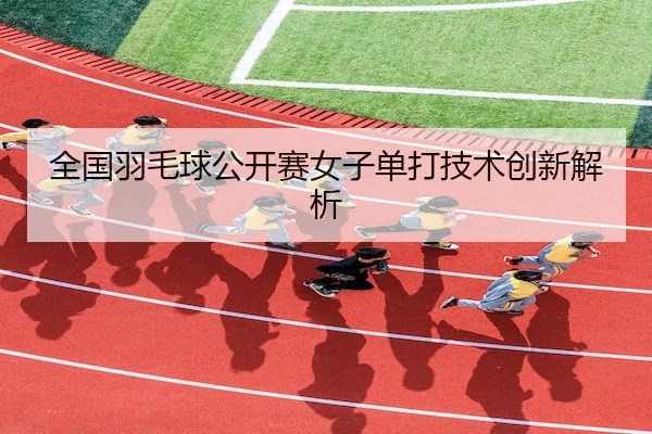 全国羽毛球公开赛女子单打技术创新解析